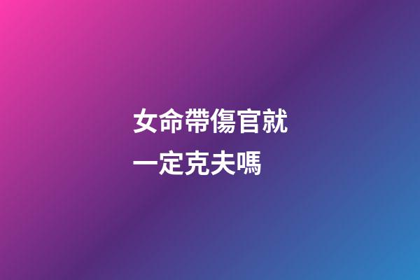 女命帶傷官就一定克夫嗎?