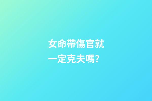 女命帶傷官就一定克夫嗎？