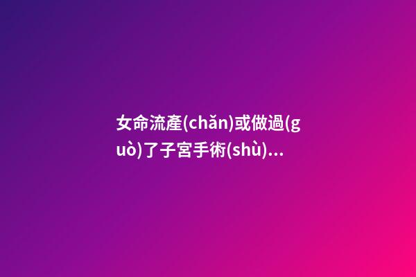 女命流產(chǎn)或做過(guò)了子宮手術(shù)之象