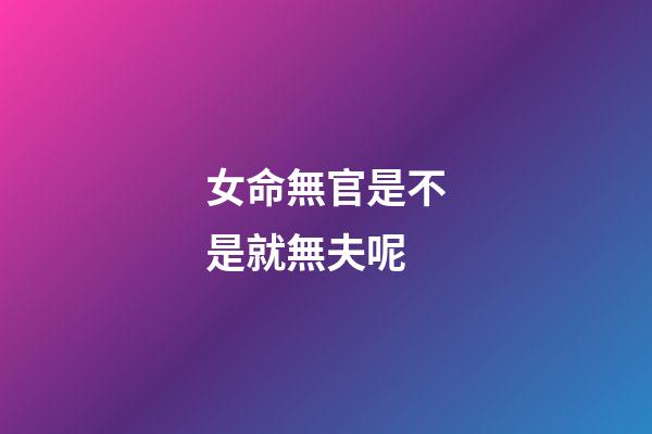 女命無官是不是就無夫呢