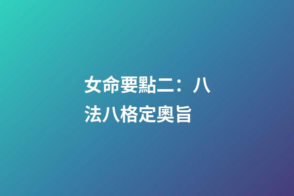 女命要點二：八法八格定奧旨