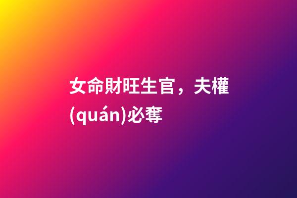 女命財旺生官，夫權(quán)必奪