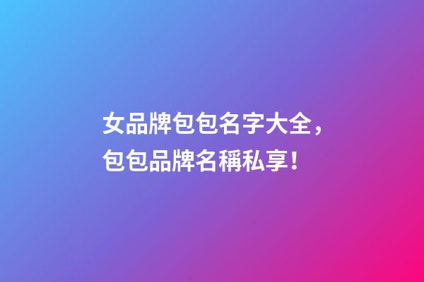 女品牌包包名字大全，包包品牌名稱私享！-第1張-商標(biāo)起名-玄機(jī)派