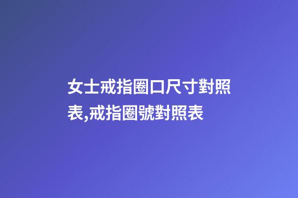 女士戒指圈口尺寸對照表,戒指圈號對照表-第1張-觀點-玄機派