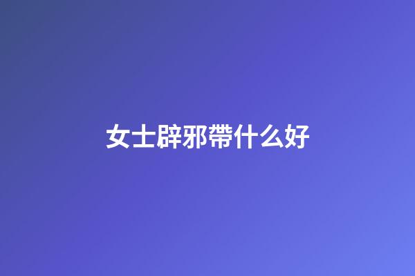女士辟邪帶什么好