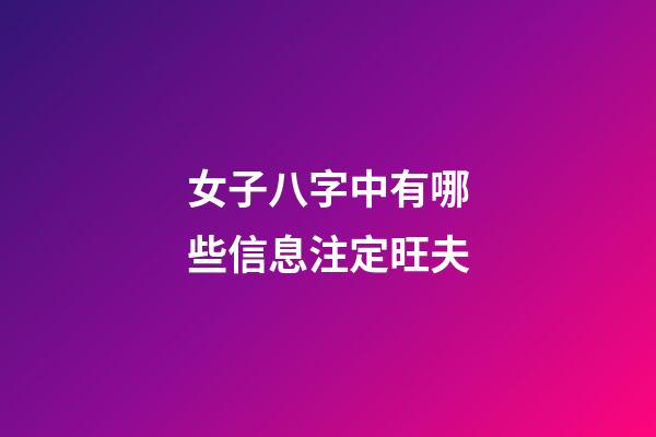 女子八字中有哪些信息注定旺夫?