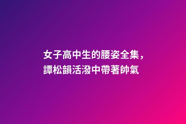 女子高中生的腰姿全集，譚松韻活潑中帶著帥氣-第1張-觀點(diǎn)-玄機(jī)派