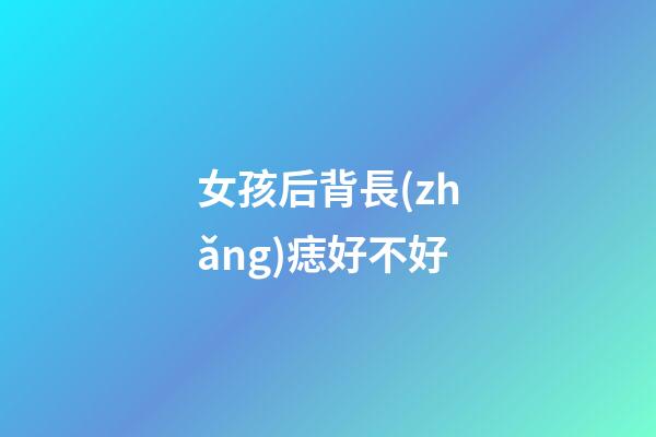 女孩后背長(zhǎng)痣好不好