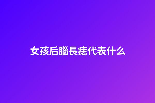 女孩后腦長痣代表什么