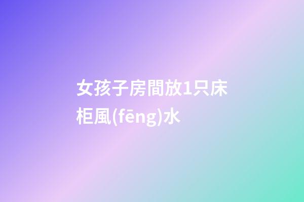 女孩子房間放1只床柜風(fēng)水