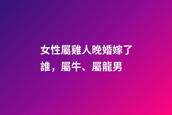 女性屬雞人晚婚嫁了誰，屬牛、屬龍男