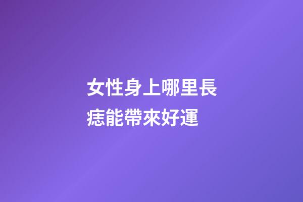 女性身上哪里長痣能帶來好運?