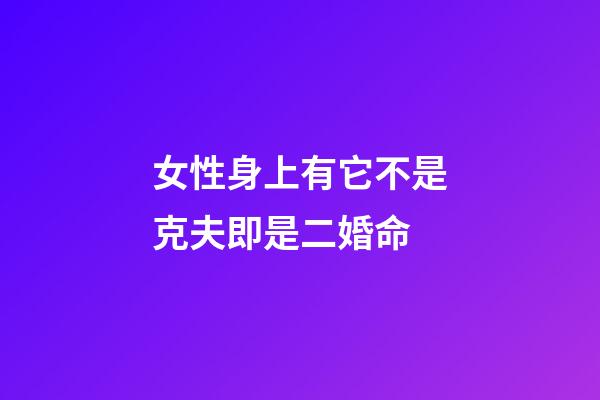 女性身上有它不是克夫即是二婚命