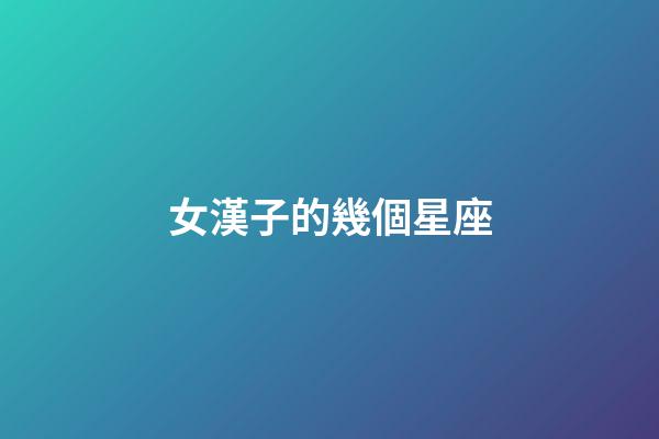女漢子的幾個星座-第1張-星座運勢-玄機派