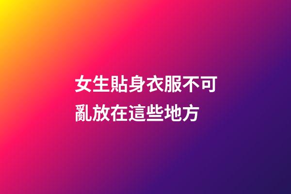 女生貼身衣服不可亂放在這些地方
