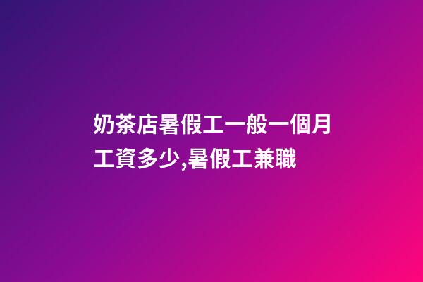 奶茶店暑假工一般一個月工資多少,暑假工兼職-第1張-觀點-玄機派