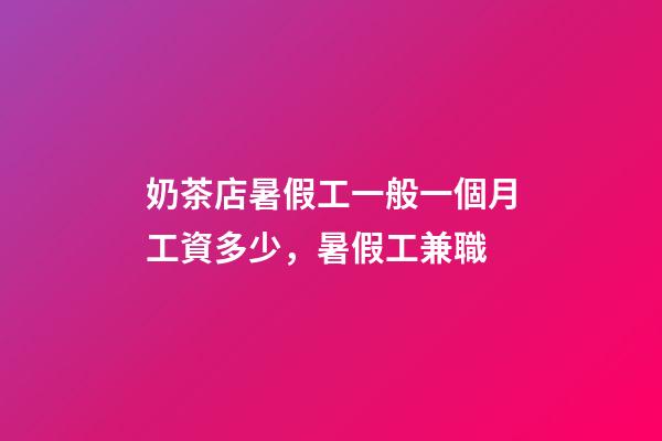 奶茶店暑假工一般一個月工資多少，暑假工兼職-第1張-觀點-玄機派