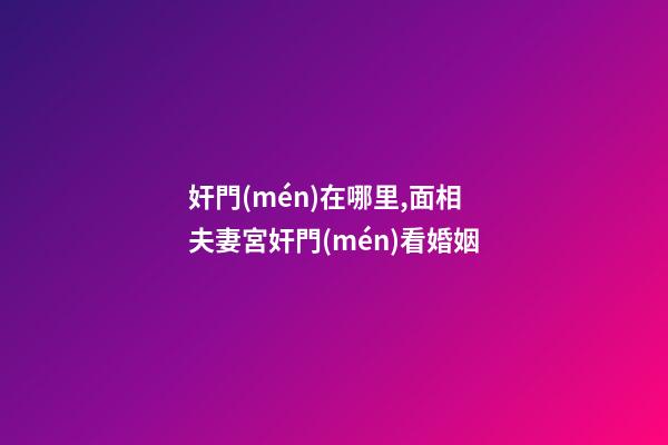 奸門(mén)在哪里,面相夫妻宮奸門(mén)看婚姻