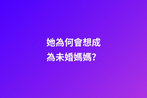 她為何會想成為未婚媽媽？