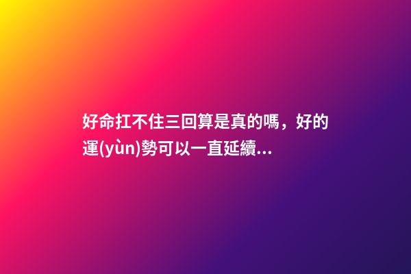好命扛不住三回算是真的嗎，好的運(yùn)勢可以一直延續(xù)下去嗎