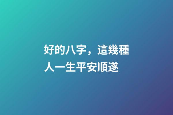 好的八字，這幾種人一生平安順遂