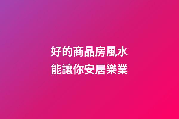 好的商品房風水能讓你安居樂業