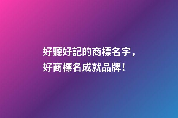 好聽好記的商標名字，好商標名成就品牌！