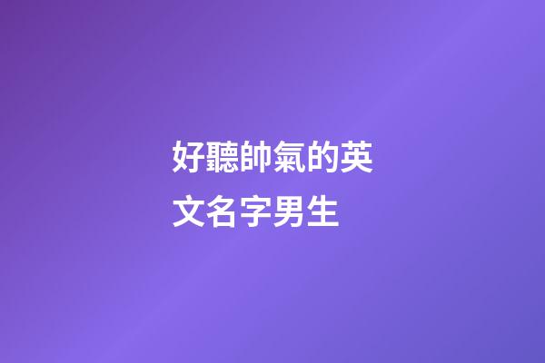 好聽帥氣的英文名字男生