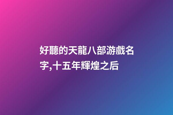 好聽的天龍八部游戲名字,十五年輝煌之后-第1張-觀點-玄機派