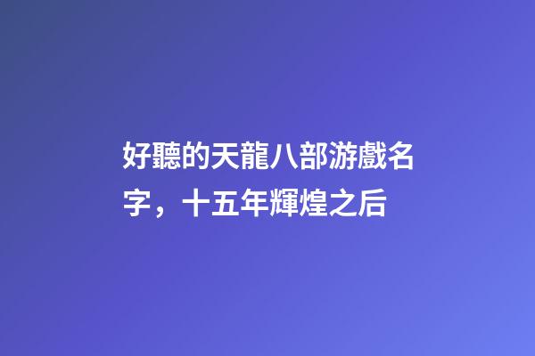 好聽的天龍八部游戲名字，十五年輝煌之后-第1張-觀點-玄機派