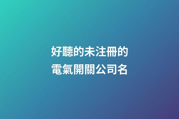 好聽的未注冊的電氣開關公司名-第1張-公司起名-玄機派