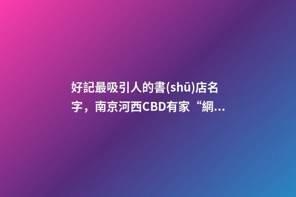 好記最吸引人的書(shū)店名字，南京河西CBD有家“網(wǎng)紅”書(shū)店-第1張-觀點(diǎn)-玄機(jī)派