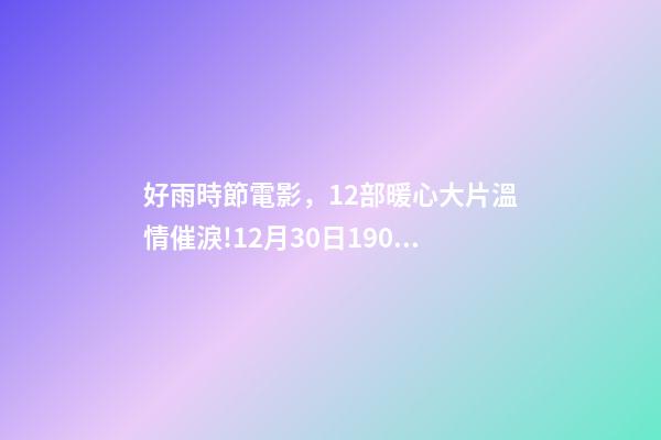好雨時節電影，12部暖心大片溫情催淚!12月30日1905APP佳作連播-第1張-觀點-玄機派