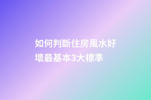 如何判斷住房風水好壞最基本3大標準