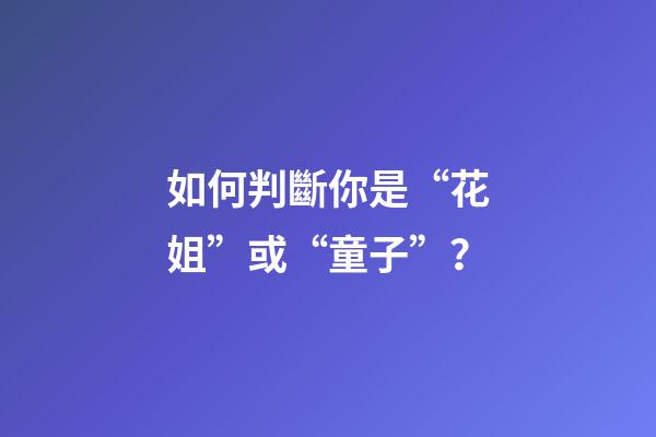 如何判斷你是“花姐”或“童子”？