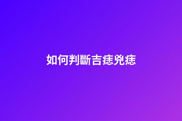 如何判斷吉痣兇痣