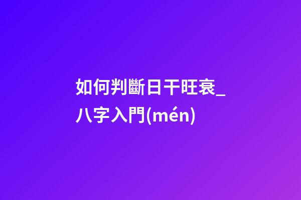 如何判斷日干旺衰_八字入門(mén)