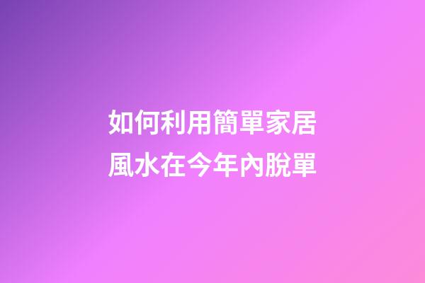 如何利用簡單家居風水在今年內脫單