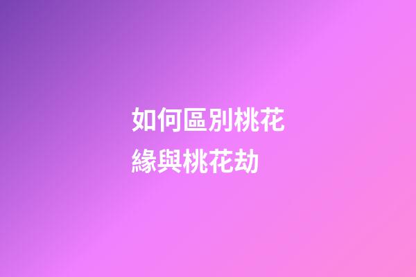 如何區別桃花緣與桃花劫