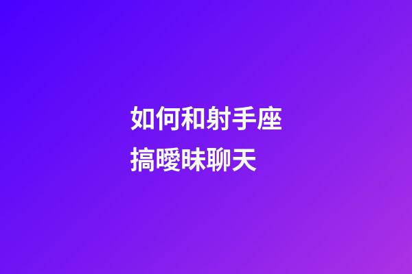如何和射手座搞曖昧聊天-第1張-星座運勢-玄機派