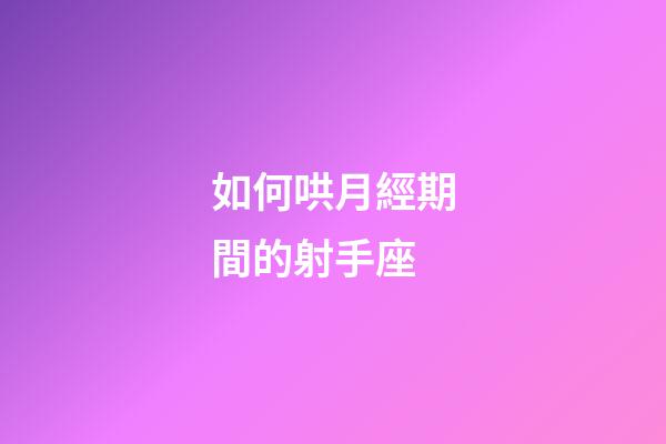 如何哄月經期間的射手座-第1張-星座運勢-玄機派
