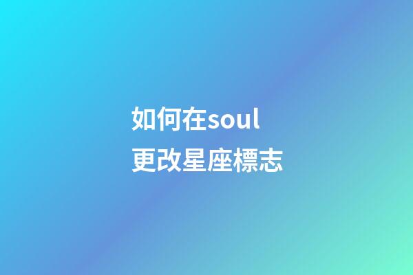 如何在soul更改星座標志-第1張-星座運勢-玄機派