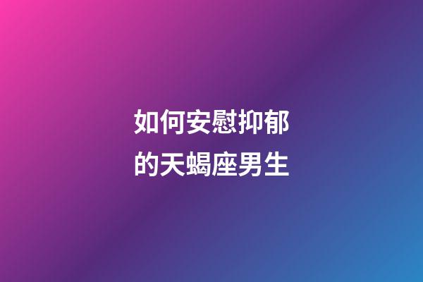 如何安慰抑郁的天蝎座男生-第1張-星座運勢-玄機派