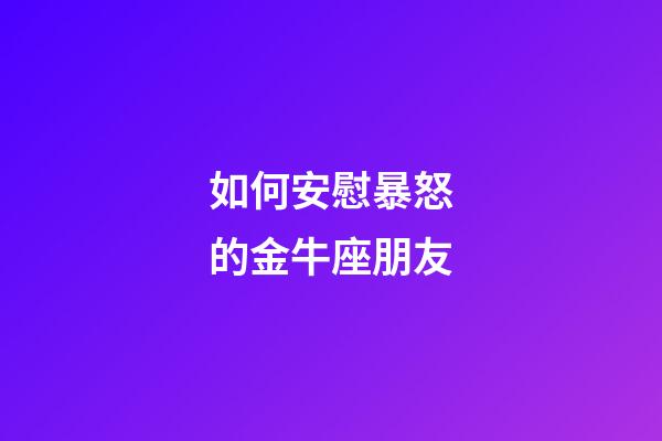 如何安慰暴怒的金牛座朋友-第1張-星座運勢-玄機派