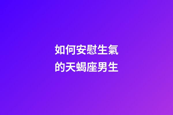 如何安慰生氣的天蝎座男生-第1張-星座運(yùn)勢-玄機(jī)派