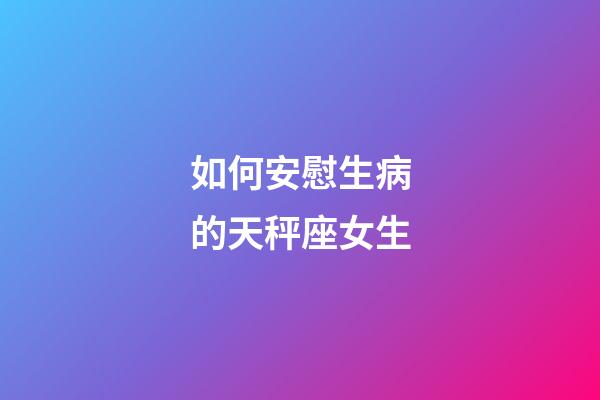 如何安慰生病的天秤座女生-第1張-星座運勢-玄機派