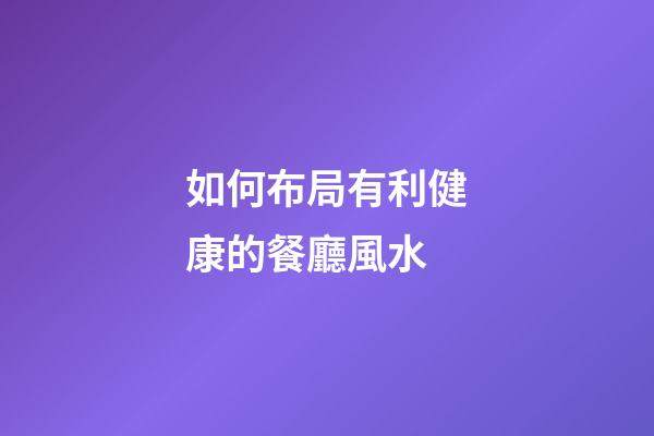 如何布局有利健康的餐廳風水