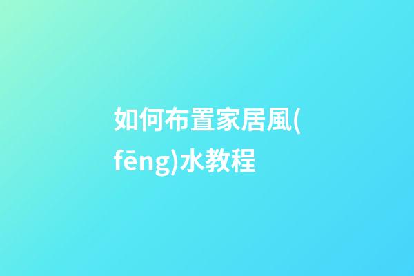如何布置家居風(fēng)水教程