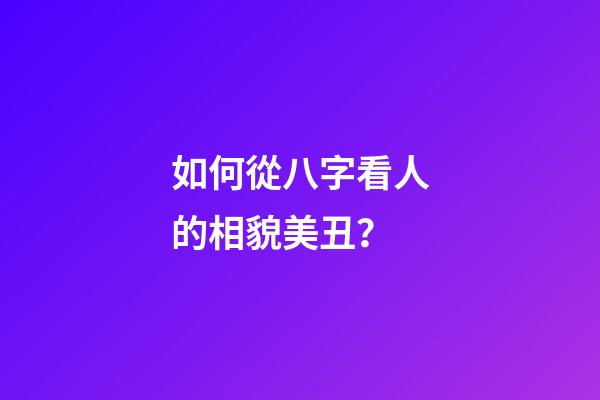 如何從八字看人的相貌美丑？