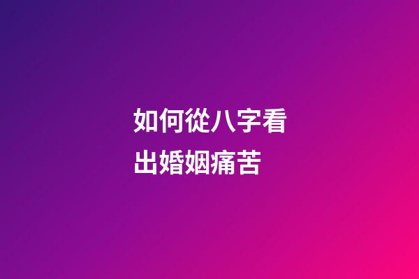 如何從八字看出婚姻痛苦